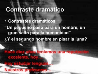 Contraste dramático
• Contrastes dramáticos
“Un pequeño paso para un hombre, un
gran salto para la humanidad”
¿Y el segundo hombre en pisar la luna?
Hace diez años teníamos una reputación
excelente, hoy…
Hoy estudiar lenguas…
Nuestros profesores…www.davidharrison.es
 
