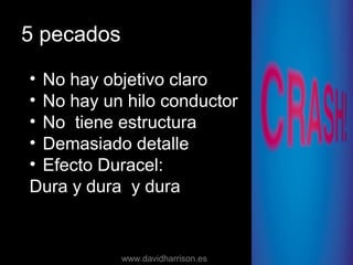 5 pecados
• No hay objetivo claro
• No hay un hilo conductor
• No tiene estructura
• Demasiado detalle
• Efecto Duracel:
Dura y dura y dura
www.davidharrison.es
 