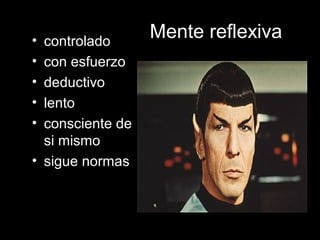 Mente reflexivaMente reflexiva• controladocontrolado
• con esfuerzocon esfuerzo
• deductivodeductivo
• lentolento
• consciente deconsciente de
si mismosi mismo
• sigue normassigue normas
 