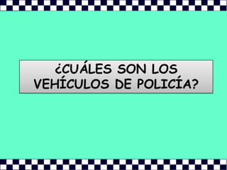 ¿CUÁLES SON LOS VEHÍCULOS DE POLICÍA? 