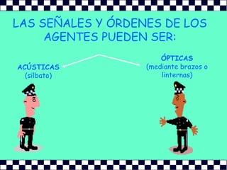 LAS SEÑALES Y ÓRDENES DE LOS AGENTES PUEDEN SER:ÓPTICAS           (mediante brazos o linternas)ACÚSTICAS (silbato)