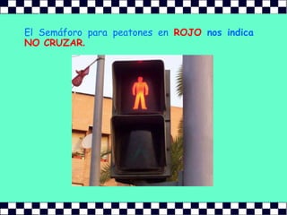 El Semáforo para peatones enROJO nos indica NO CRUZAR.