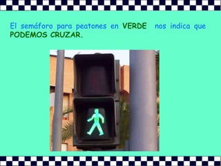 El semáforo para peatones enVERDE nos indica quePODEMOS CRUZAR.