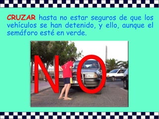 CRUZARhasta no estar seguros de que los vehículos se han detenido, y ello, aunque el semáforo esté en verde.N O