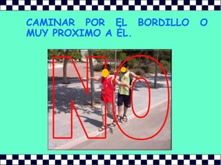 CAMINAR POR EL BORDILLO O MUY PROXIMO A ÉL.