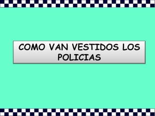COMO VAN VESTIDOS LOS POLICIAS
