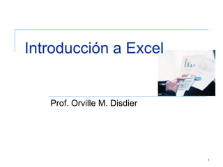 Introducción a Excel


   Prof. Orville M. Disdier




                              1
 