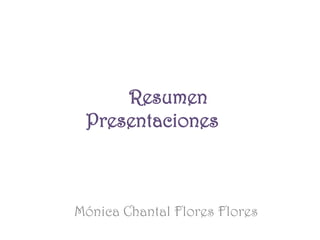 Resumen
 Presentaciones



Mónica Chantal Flores Flores
 