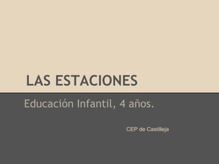 LAS ESTACIONES
Educación Infantil, 4 años.

                     CEP de Castilleja
 