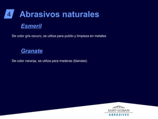 De color gris oscuro, se utiliza para pulido y limpieza en metales Esmeril Abrasivos naturales 4 De color naranja, se utiliza para maderas (blandas) Granate 