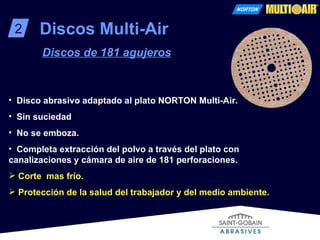 2 Discos Multi-Air Discos de 181 agujeros Disco abrasivo adaptado al plato NORTON Multi-Air. Sin suciedad No se emboza.  Completa extracción del polvo a través del plato con canalizaciones y cámara de aire de 181 perforaciones.  Corte  mas frío. Protección de la salud del trabajador y del medio ambiente. 