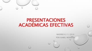 PRESENTACIONES
ACADÉMICAS EFECTIVAS
MADRID 6/11/2016
POR ISABEL MONZÓN
 
