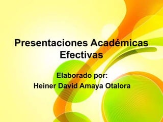Presentaciones Académicas
Efectivas
Elaborado por:
Heiner David Amaya Otalora
 