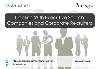 Manuel Clavelhttp://es.linkedin.com/in/manuelclavel
@manuclavel
Dealing With Executive Search
Companies and Corporate Recruiters
 