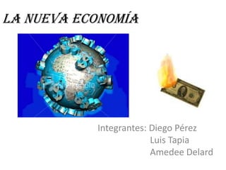 La Nueva Economía       Integrantes: Diego PérezLuis TapiaAmedee Delard