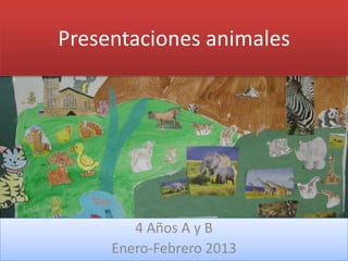 Presentaciones animales




        4 Años A y B
     Enero-Febrero 2013
 