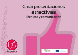 Crear presentaciones
atractivas
Técnicas y comunicación
Coﬁnanciado por el
programa Erasmus+
de la Unión Europea
Empodera
 