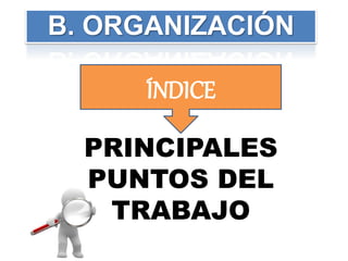 PRINCIPALES
PUNTOS DEL
TRABAJO
ÍNDICE
B. ORGANIZACIÓN
 