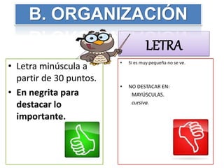 • Letra minúscula a
partir de 30 puntos.
• En negrita para
destacar lo
importante.
• Si es muy pequeña no se ve.
• NO DESTACAR EN:
MAYÚSCULAS.
cursiva.
LETRA
B. ORGANIZACIÓN
 