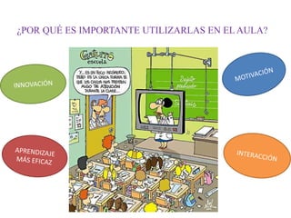 ¿POR QUÉ ES IMPORTANTE UTILIZARLAS EN EL AULA?
 
