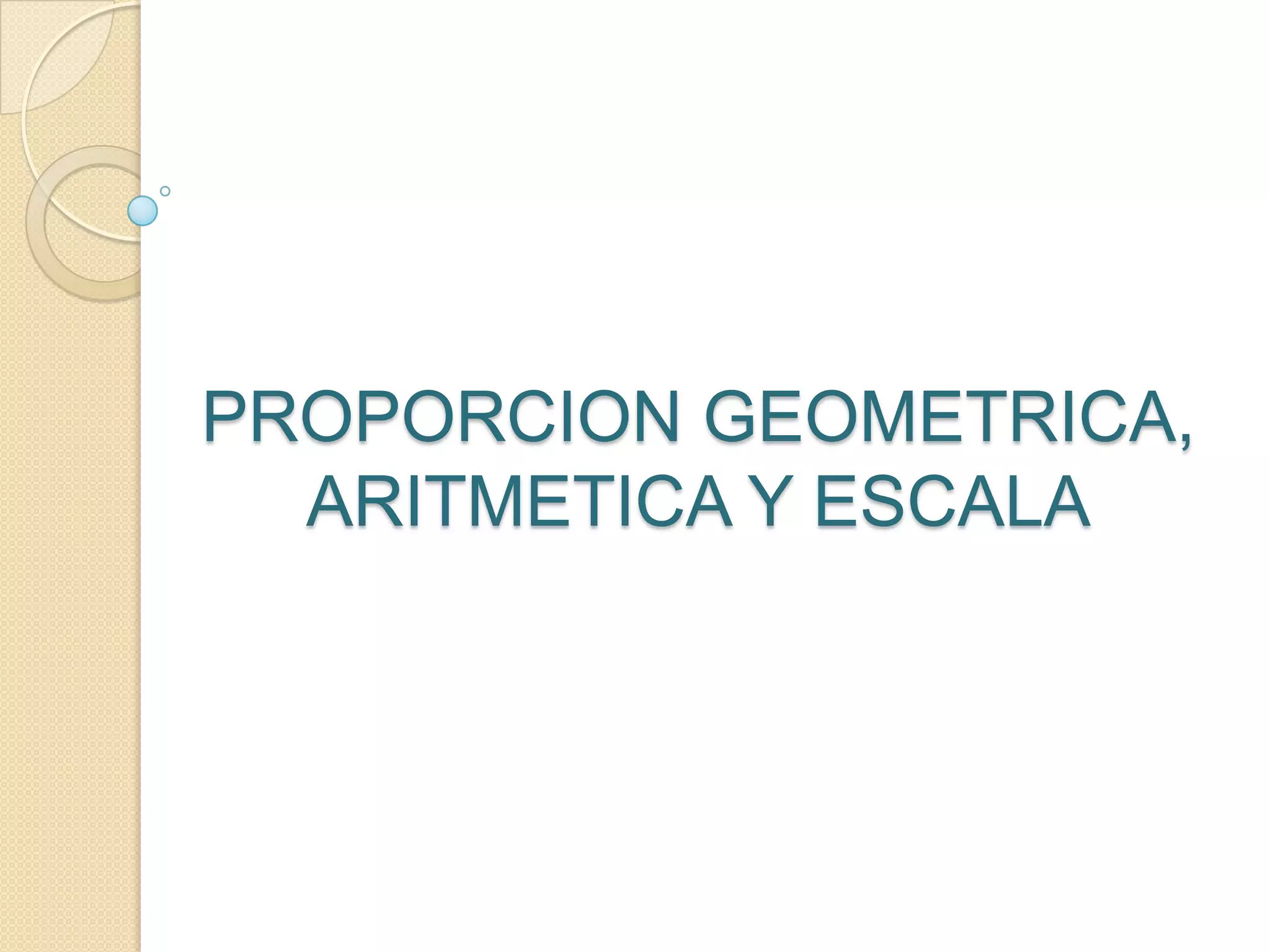 PROPORCION GEOMETRICA, ARITMETICA Y ESCALA