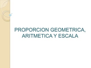 PROPORCION GEOMETRICA, ARITMETICA Y ESCALA