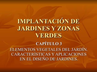 IMPLANTACIÓN DE JARDINES Y ZONAS VERDES CAPÍTULO 3 ELEMENTOS VEGETALES DEL JARDÍN. CARACTERÍSTICAS Y APLICACIONES EN EL DISEÑO DE JARDINES. 