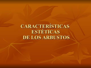 CARACTERÍSTICAS  ESTÉTICAS  DE LOS ARBUSTOS 