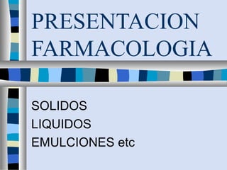 PRESENTACION
FARMACOLOGIA

SOLIDOS
LIQUIDOS
EMULCIONES etc
 