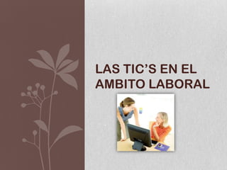 LAS TIC’S EN EL
AMBITO LABORAL
 