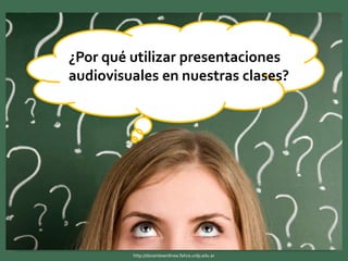 ¿Por qué utilizar presentaciones
audiovisuales en nuestras clases?
http://docentesenlinea.fahce.unlp.edu.ar
 