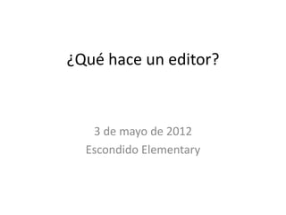¿Qué hace un editor?



   3 de mayo de 2012
  Escondido Elementary
 