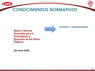 36
CONOCIMIENTOS NORMATIVOS
Bases y Normas
Generales para la
Contratación y
Ejecución de las Obras
Públicas
(26 enero 1970)
SECCION 1.- GENERALIDADES
 