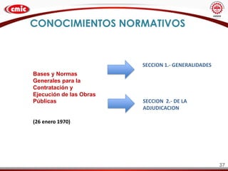 37
CONOCIMIENTOS NORMATIVOS
Bases y Normas
Generales para la
Contratación y
Ejecución de las Obras
Públicas
(26 enero 1970)
SECCION 1.- GENERALIDADES
SECCION 2.- DE LA
ADJUDICACION
 