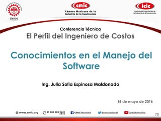Conocimientos en el Manejo del
Software
Ing. Julia Sofia Espinosa Maldonado
70
Conferencia Técnica
El Perfil del Ingeniero de Costos
18 de mayo de 2016
 