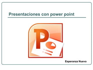 Presentaciones con power point
Esperanza Nuevo
 