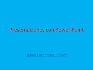 Presentaciones con Power Point Rafael Fernández Pereda 