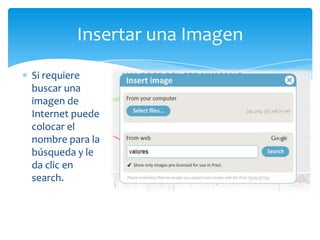 Insertar una Imagen
Si requiere
buscar una
imagen de
Internet puede
colocar el
nombre para la
búsqueda y le
da clic en
search.
 