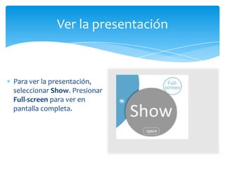 Ver la presentación



Para ver la presentación,
seleccionar Show. Presionar
Full-screen para ver en
pantalla completa.
 