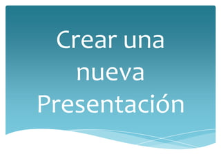 Crear una
nueva
Presentación

 