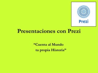 Presentaciones con Prezi
“Cuenta al Mundo
tu propia Historia”
 