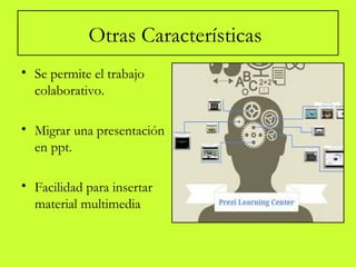 Otras Características
• Se permite el trabajo
colaborativo.
• Migrar una presentación
en ppt.
• Facilidad para insertar
material multimedia