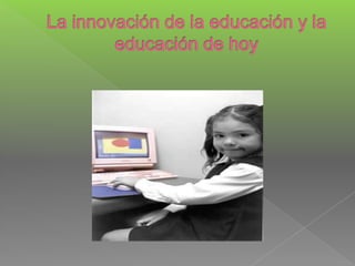 La innovación de la educación y la educación de hoy 