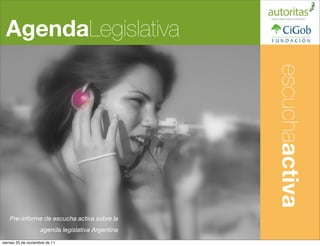 AgendaLegislativa




                                                    Análisis Cualitativo
                                                     escuchaactiva
    Pre-informe de escucha activa sobre la
                     agenda legislativa Argentina
viernes 25 de noviembre de 11
 