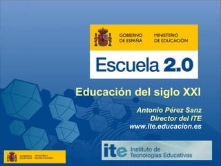 Educación del siglo XXI
          Antonio Pérez Sanz
              Director del ITE
         www.ite.educacion.es
 
