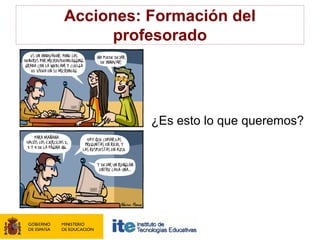 Acciones: Formación del
      profesorado




          ¿Es esto lo que queremos?
 