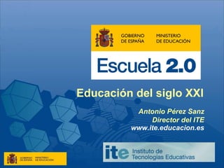 Educación del siglo XXI
Antonio Pérez Sanz
Director del ITE
www.ite.educacion.es
 