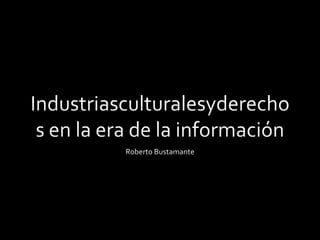 Industriasculturalesyderechos en la era de la información Roberto Bustamante 