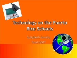 Technology on the Puerto Rico Schools Sullybeth Bonilla Teed 4007 