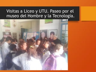 Visitas a Liceo y UTU. Paseo por el
museo del Hombre y la Tecnología.
 